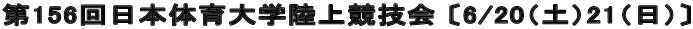 第156回日本体育大学陸上競技会 〔6/20（土）21（日）〕